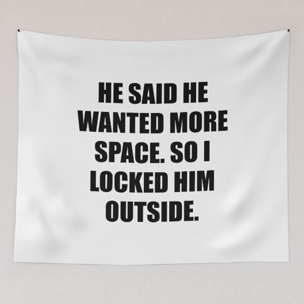 Item preview, He said he wanted more space, so I locked him outside designed and sold by chococaramels.