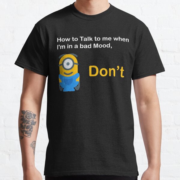How to Talk to me when l'm in a bad mood - Minion Quotes T-shirt Classic T-Shirt