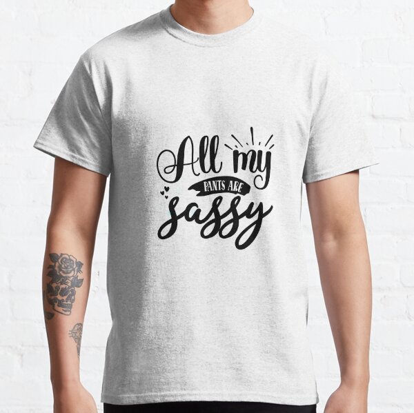 all my pants are sassy Classic T-Shirt