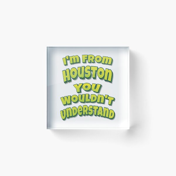 Item preview, I'm From Houston You Wouldn't Understand designed and sold by FiveNiches.