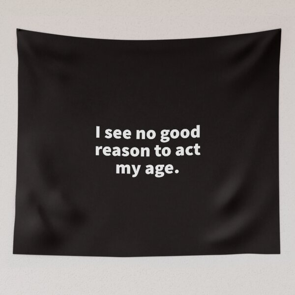 Item preview, I See No Good Reason To Act My Age. designed and sold by T-ShirtGuy.