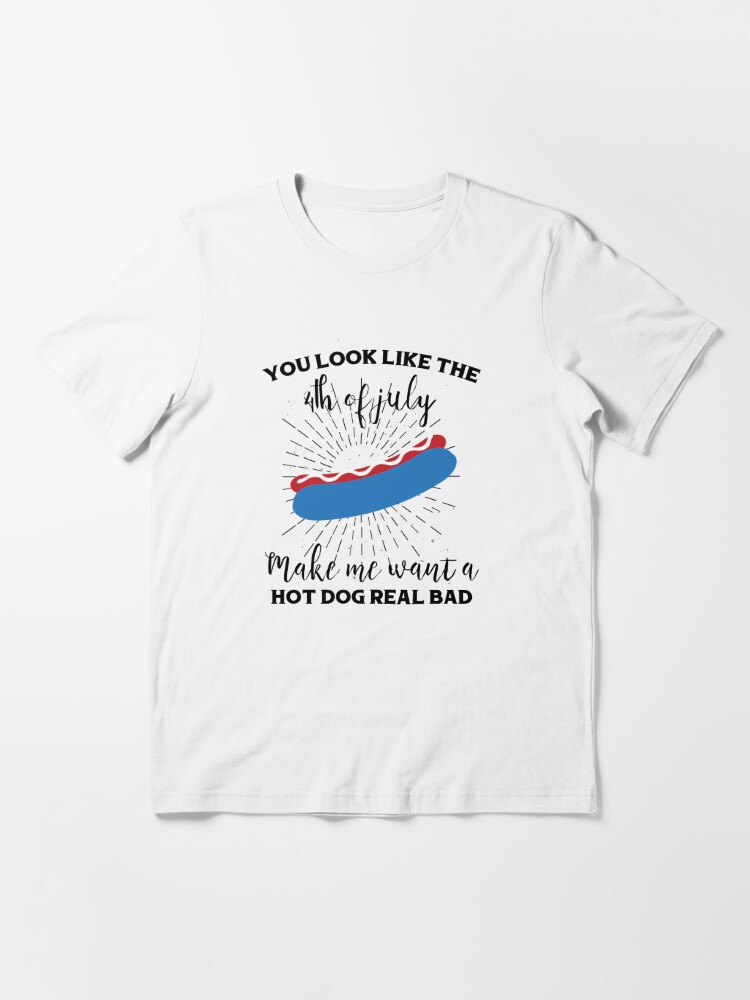 You Look Like The 4th Of July Shirt, Makes Me Want A Hot Dog Real Bad Shirt,  4th of July Gift, Independence Day Tee, Funny 4th July Shirt, Hot Dog Lover  Shirt 