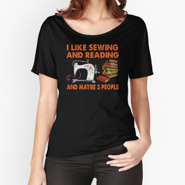 I LIKE SEWING AND READING AND MAYBE 3 PEOPLE Relaxed Fit T-Shirt