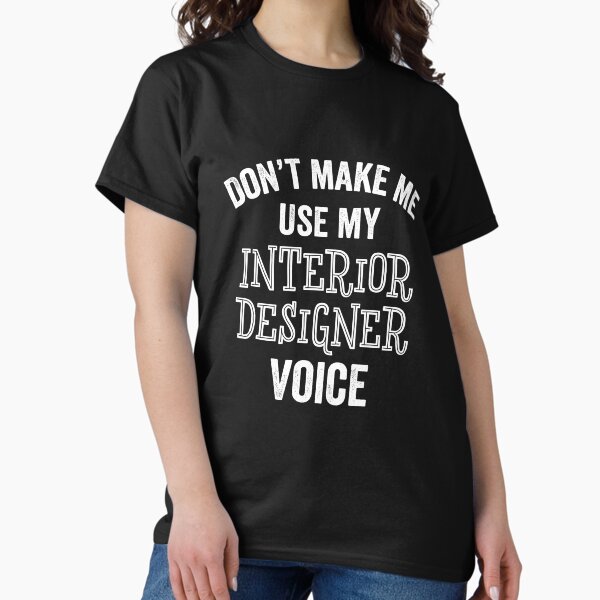 Don't Make Me Use My Interior Designer Voice Funny T Shirt Don't Make Me Use My Interior Designer Voice Funny T Shirt