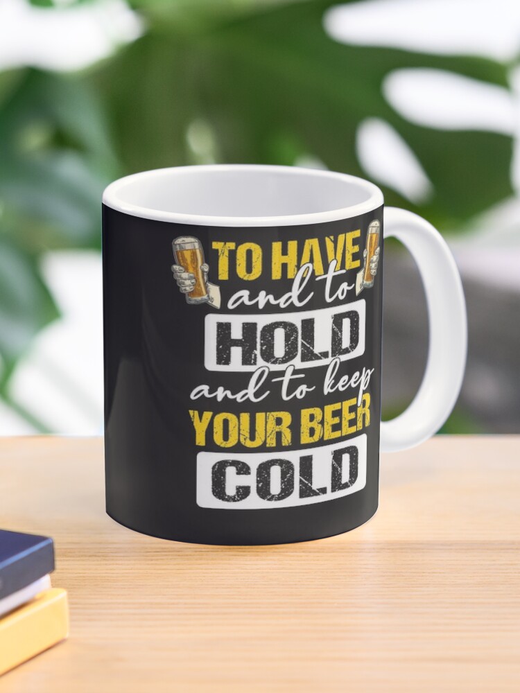 To Have & To Hold Keep Your Beer Cold 1B