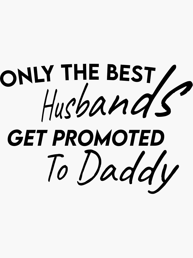 only the best husbands get promoted to dad