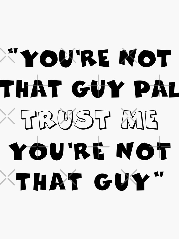 "You're Not That Guy Pal Trust Me You're Not That Guy" Sticker by