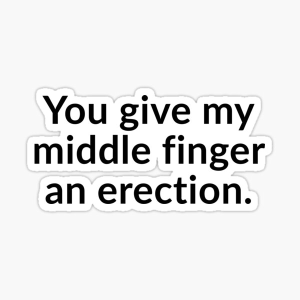 "You Give My Middle Finger An Erection." Sticker for Sale by TShirtGuy Redbubble