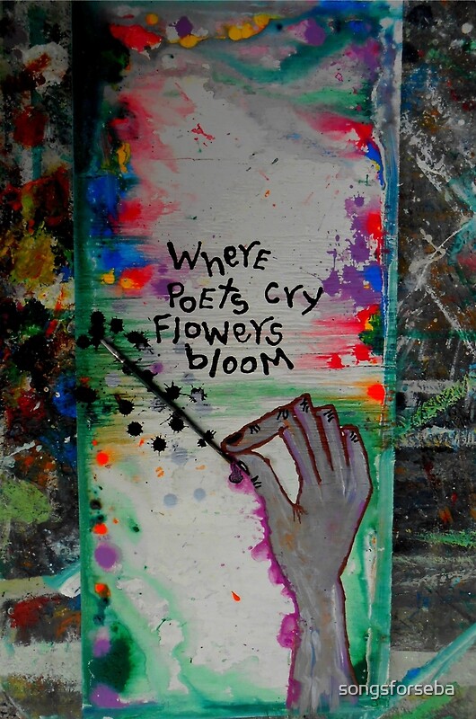 "where poets cry flowers bloom" by songsforseba Redbubble