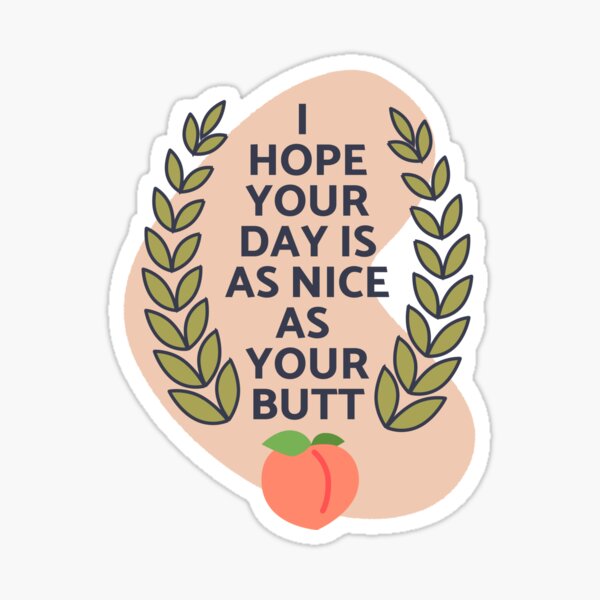 I hope your day is as nice as my butt.  Sticker