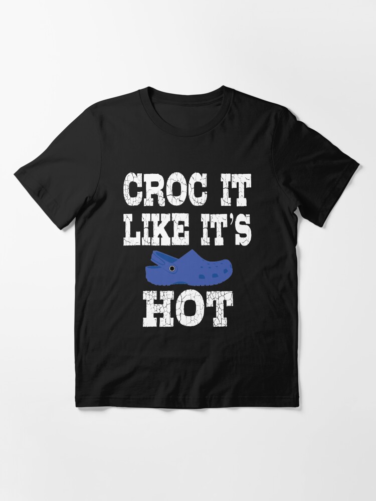 Croc it like It s HOT Essential T Shirt for Sale by Rhonda Hanrahan Redbubble