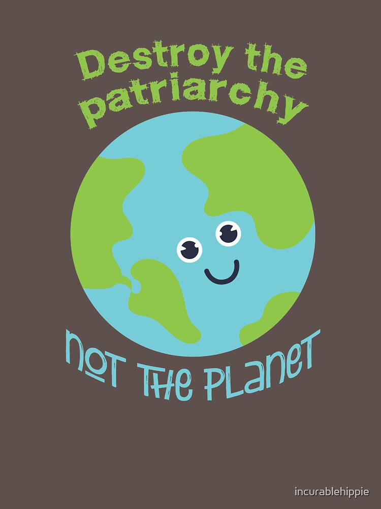 Destroy the patriarchy - not the planet by incurablehippie