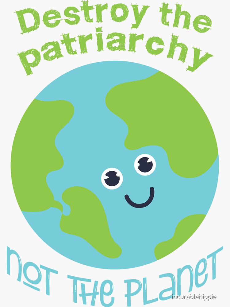 Destroy the patriarchy - not the planet by incurablehippie