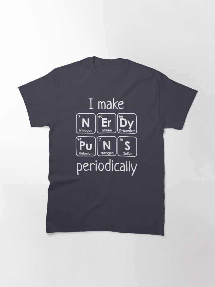 Alternate view of I Make Nerdy Puns Periodically, periodic table humor Classic T-Shirt