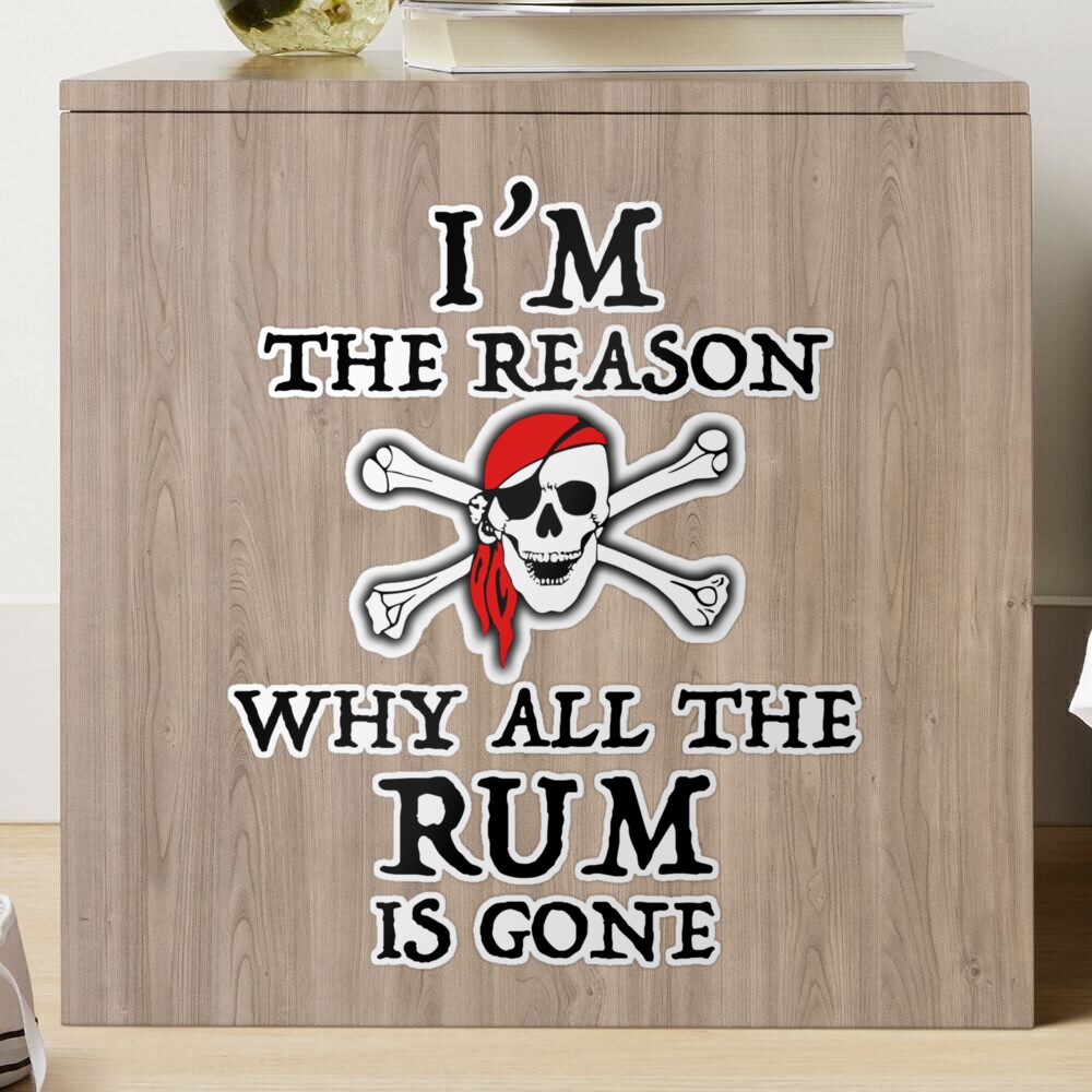 I'm the Reason the Rum is Always Gone Pirates of the 