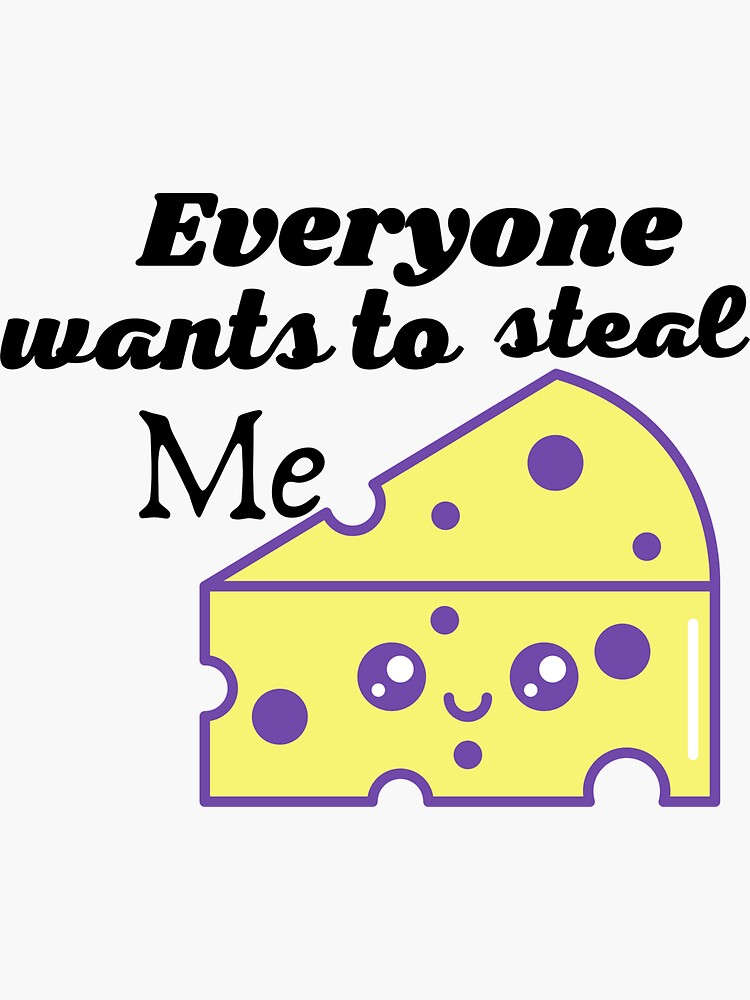 "Everyone wants to steal your cheese,cheese puns love,cheese stealing