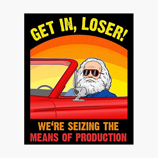 Karl Marx - Get in, Loser - We're seizing the means of PRODUCTION Photographic Print