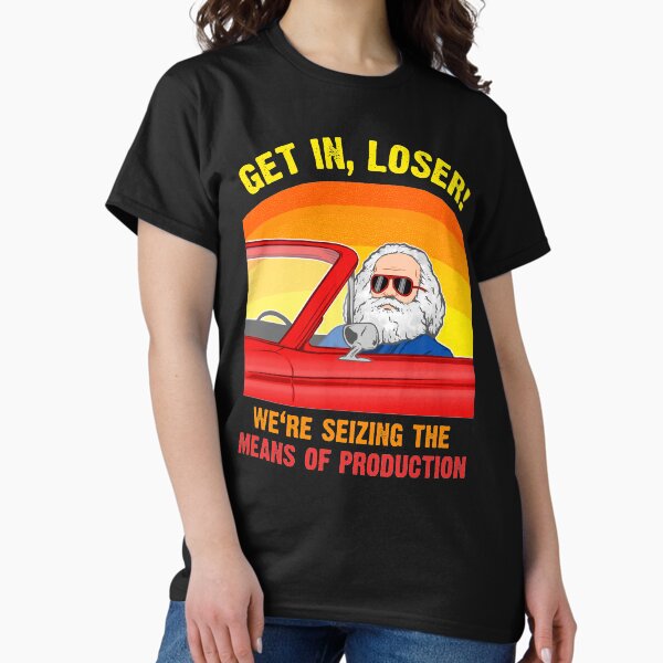 Item preview, Karl Marx - Get in, Loser - We're seizing the means of PRODUCTION designed and sold by The Philosopher's Shirt.