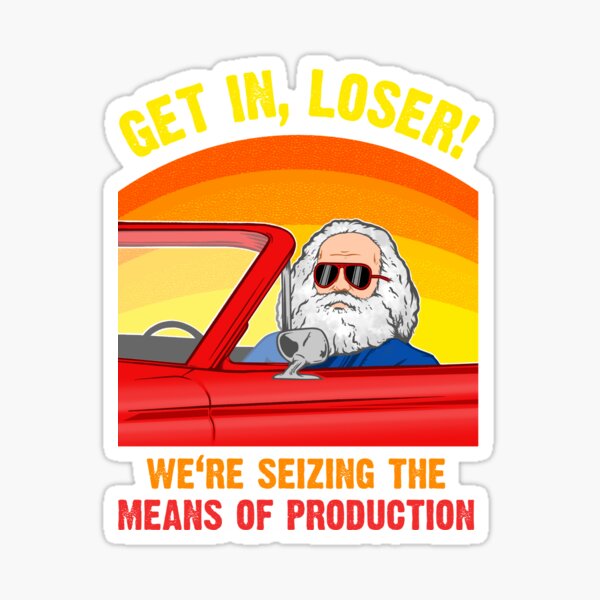 Karl Marx - Get in, Loser - We're seizing the means of PRODUCTION Sticker