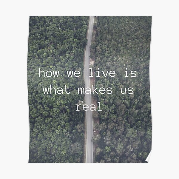 how-we-live-is-what-makes-us-real-poster-for-sale-by-starinthedark