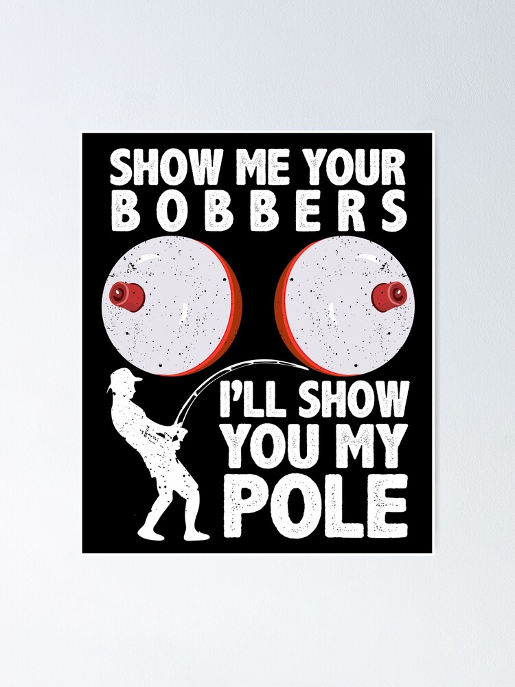 Funny Fishing Show Me Your Bobbers I'll Show You My Pole Fisherman