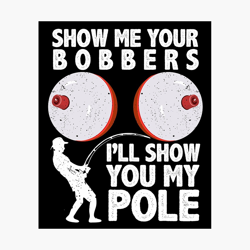 Funny Fishing Show Me Your Bobbers I'll Show You My Pole Fisherman Humoe  Quotes Poster for Sale by alenaz