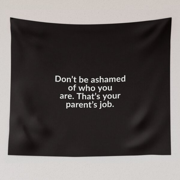 Item preview, Don’t Be Ashamed Of Who You Are. That’s Your Parents Job designed and sold by T-ShirtGuy.