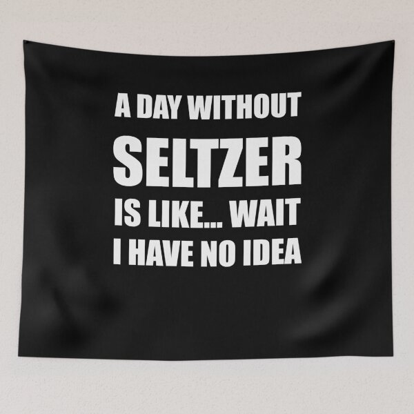 Item preview, Funny Seltzer Shirt Sarcastic A Day Without Seltzer Is Like Wait I Have No Idea designed and sold by kawaiisplatter.