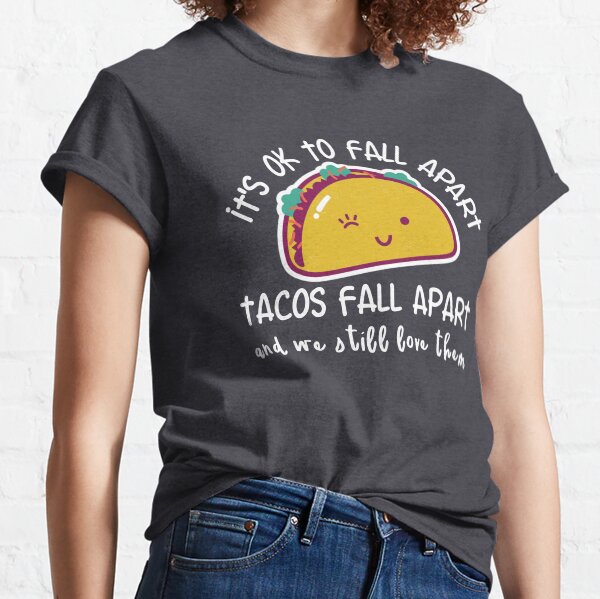 It's OK to fall apart. Tacos fall apart and we still love them Classic T-Shirt