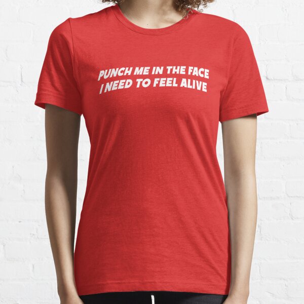 Punch me in the face i need to feel alive Essential T-Shirt