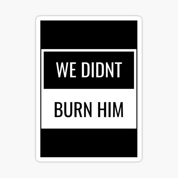 we-didn-t-burn-him-sticker-for-sale-by-dawnrobertsb-redbubble