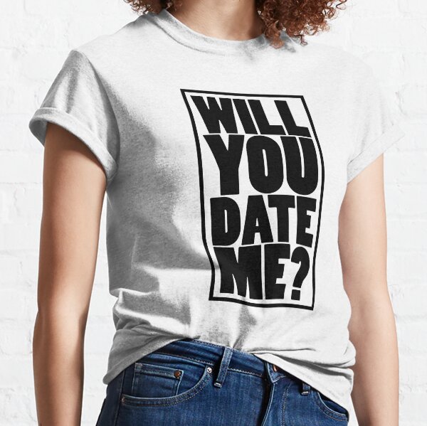Will you date me ? Classic T-Shirt