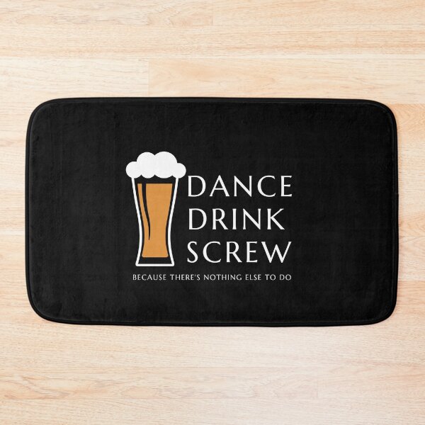 Item preview, Dance and Drink and Screw ... Because theres nothing else to do designed and sold by RyanLJ.