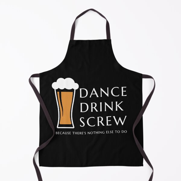 Item preview, Dance and Drink and Screw ... Because theres nothing else to do designed and sold by RyanLJ.