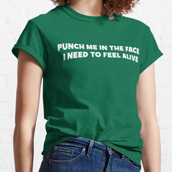 Punch me in the face i need to feel alive Classic T-Shirt