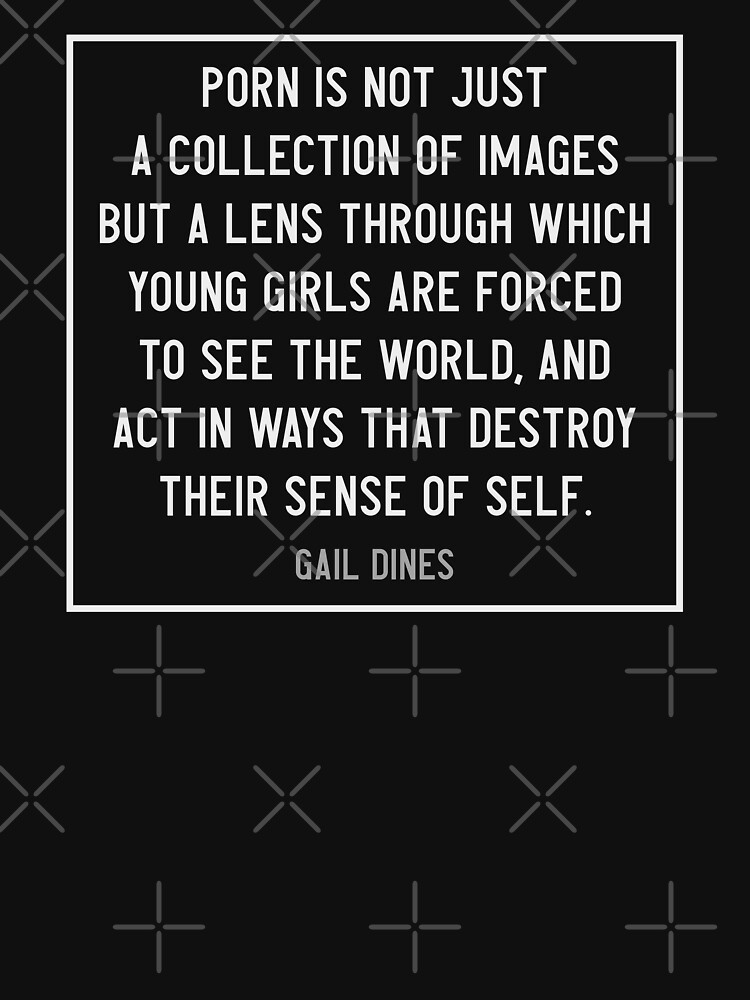 Porn is the lens through which young girls are forced to see the world -  Gail Dines quote / White Text\