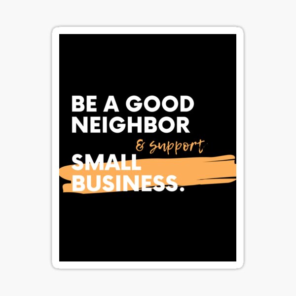 Be a good neighbor & support small business Sticker