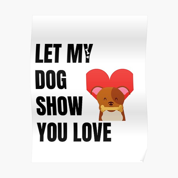 "let my dog show you love" Poster by fandystore Redbubble