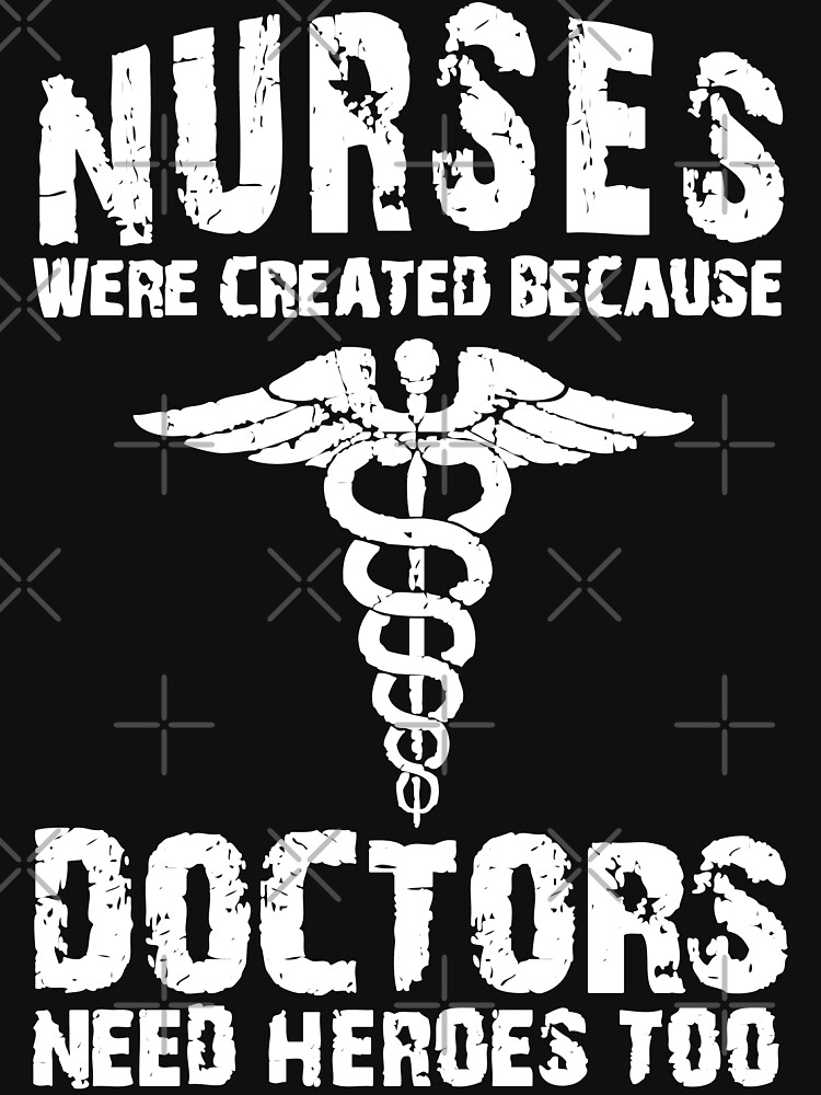 Nurses Were Created Because Doctors Need Heroes Too T-Shirt by wantneedlove