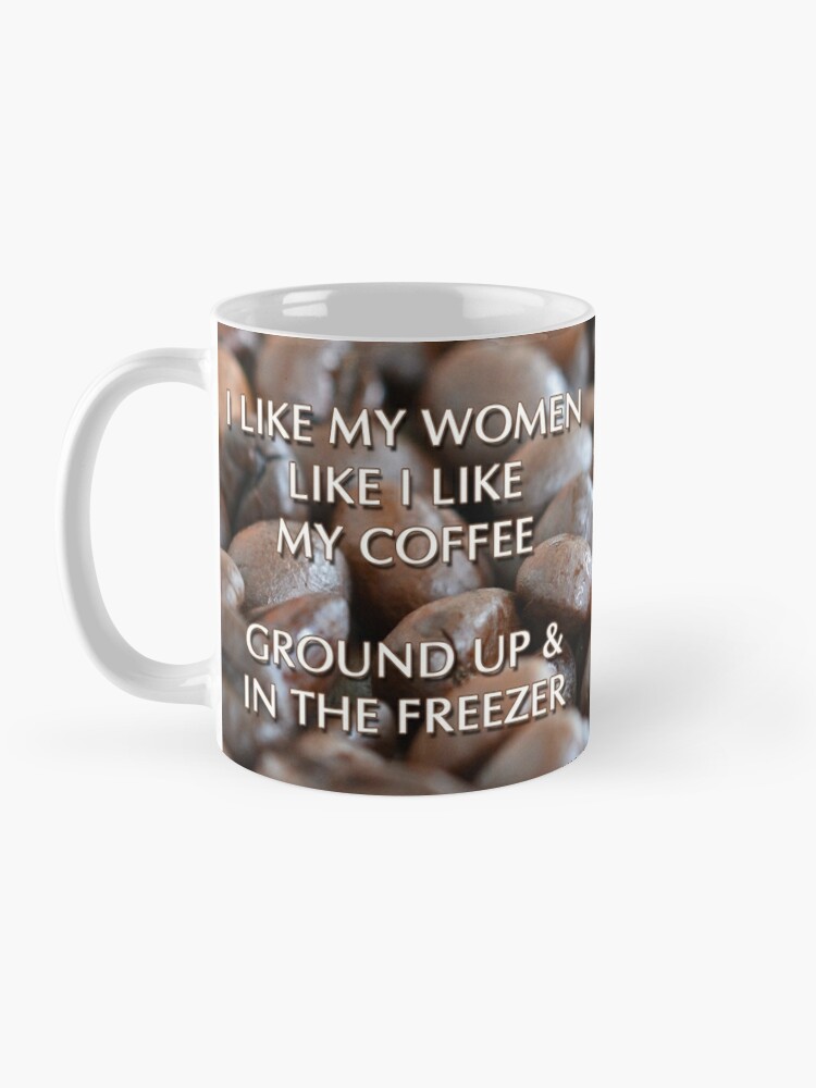 I like My Women Like My Coffee, Ground Up Coffee Mug