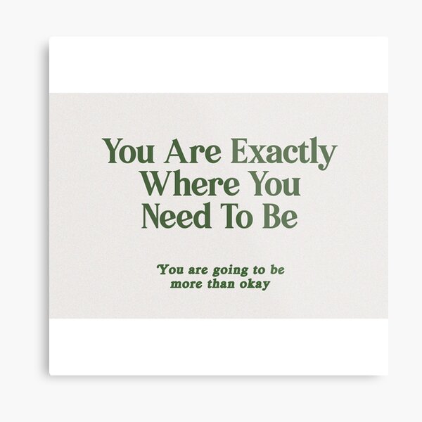 You Are Exactly Where You Need To Be Metal Print
