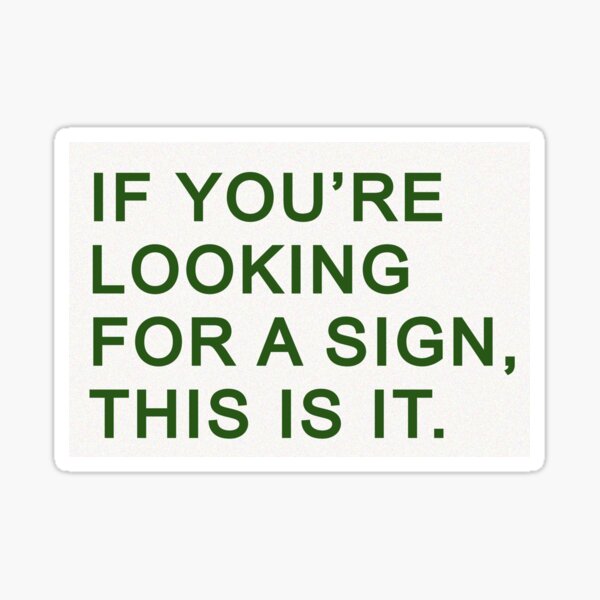 If you're looking for a sign, this is it Sticker