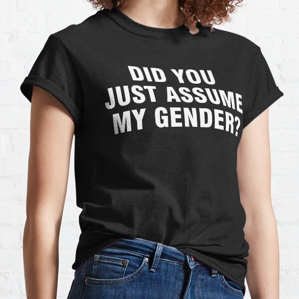 Did you just assume my gender? Classic T-Shirt