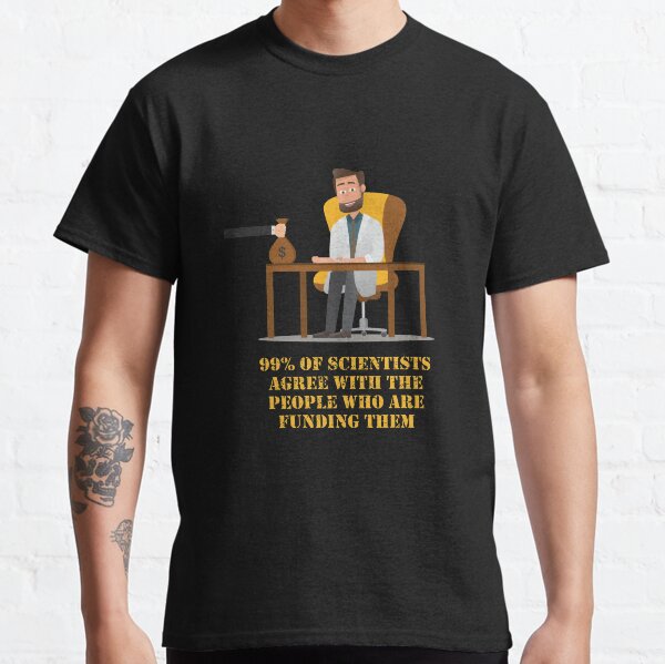 99% Of Scientists Agree With The People Who Are Funding Them Classic T-Shirt