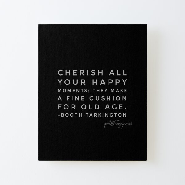 Cherish all your happy moments; they make a fine cushion for old age. - Booth Tarkington Canvas Mounted Print