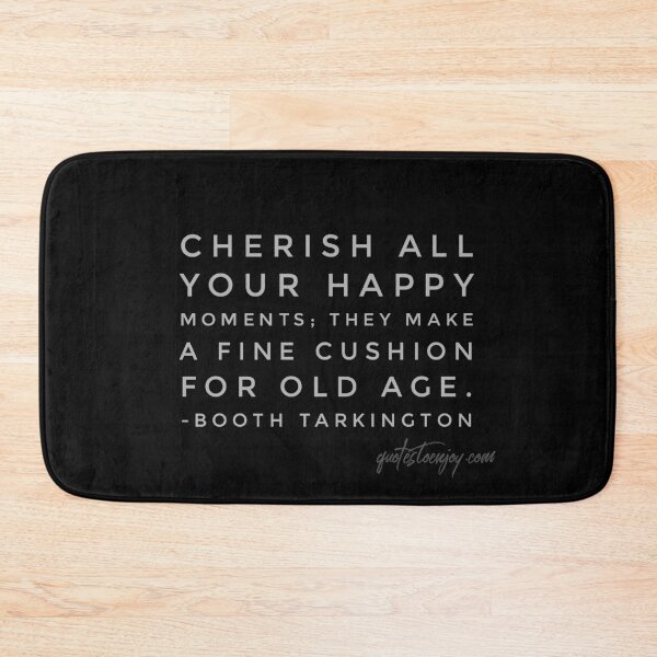 Cherish all your happy moments; they make a fine cushion for old age. - Booth Tarkington Bath Mat