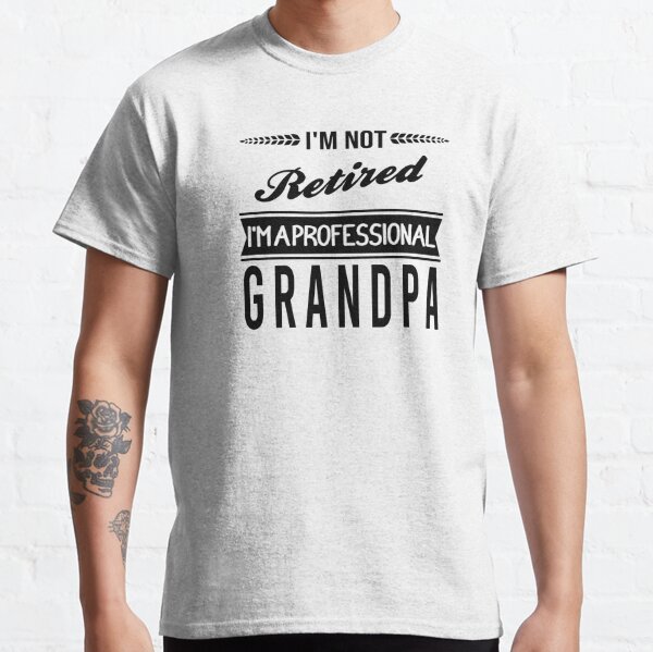 I Am Not Retired I'm a Professional Grandpa Classic T-Shirt
