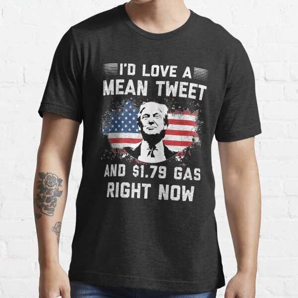 Id Love A Mean Tweet And 1.79 Gas Shirt