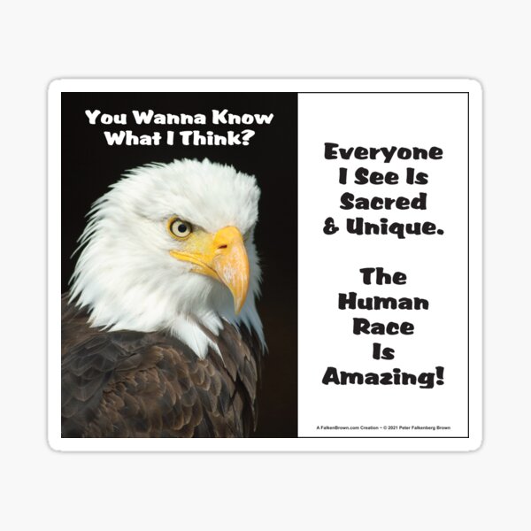 The Eagle Says: You Wanna Know What I Think? Everyone I See Is Sacred and Unique. The Human Race Is Amazing! Sticker