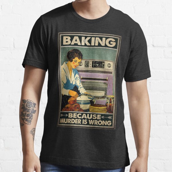 Baking because murder is wrong Essential T-Shirt